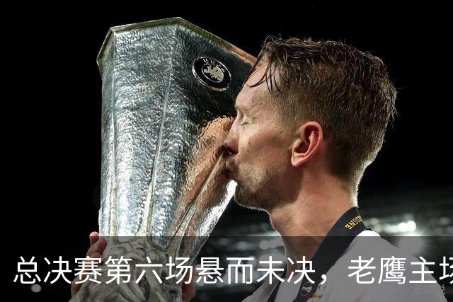 总决赛第六场悬而未决，老鹰主场撞车让两队都犯难