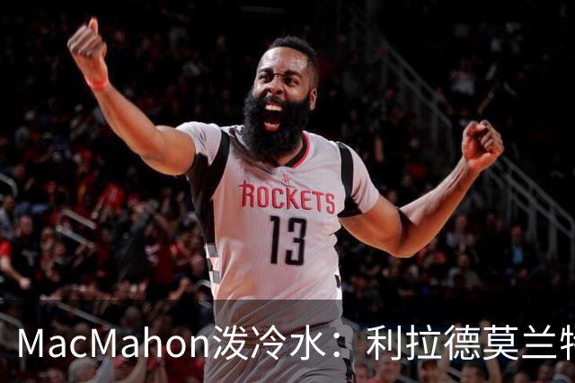 MacMahon泼冷水：利拉德莫兰特后场防守是隐患