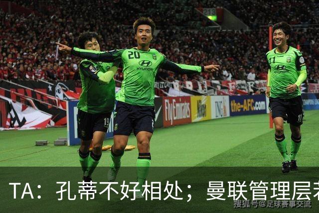 TA：孔蒂不好相处；曼联管理层若因此拒绝他，就是自身问题